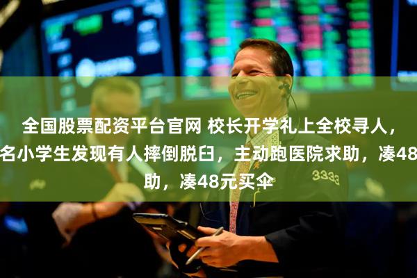 全国股票配资平台官网 校长开学礼上全校寻人，广东两名小学生发现有人摔倒脱臼，主动跑医院求助，凑48元买伞