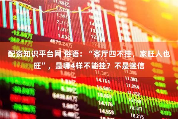 配资知识平台网 俗语：“客厅四不挂，家旺人也旺”，是哪4样不能挂？不是迷信